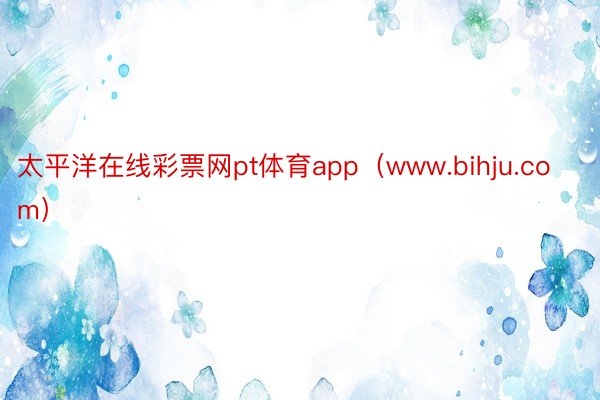 太平洋在线彩票网pt体育app（www.bihju.com）