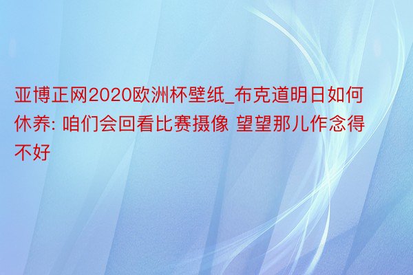 亚博正网2020欧洲杯壁纸_布克道明日如何休养: 咱们会回看比赛摄像 望望那儿作念得不好