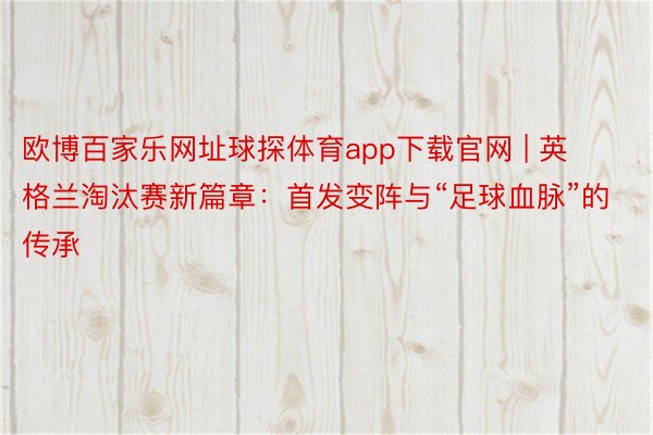 欧博百家乐网址球探体育app下载官网 | 英格兰淘汰赛新篇章