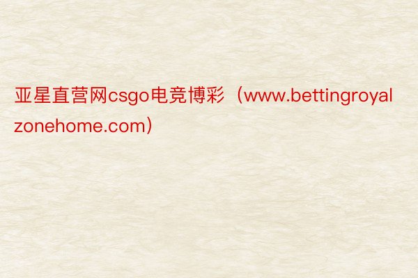 亚星直营网csgo电竞博彩（www.bettingroyalzonehome.com）