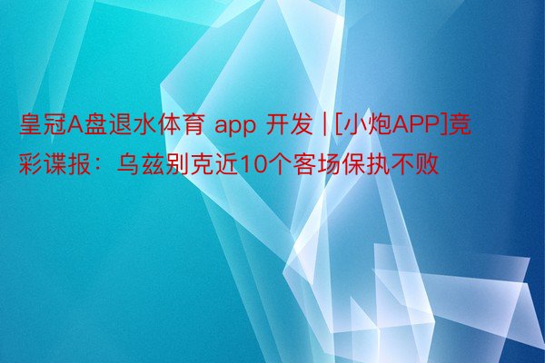 皇冠A盘退水体育 app 开发 | [小炮APP]竞彩谍报：