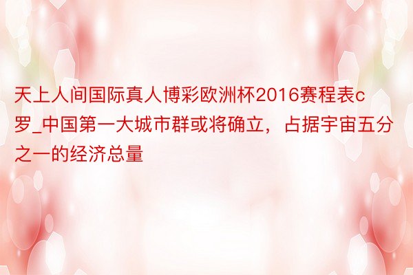 天上人间国际真人博彩欧洲杯2016赛程表c罗_中国第一大城市