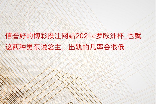 信誉好的博彩投注网站2021c罗欧洲杯_也就这两种男东说念主