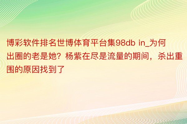 博彩软件排名世博体育平台集98db in_为何出圈的老是她？