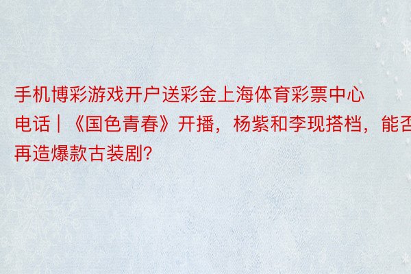 手机博彩游戏开户送彩金上海体育彩票中心电话 | 《国色青春》