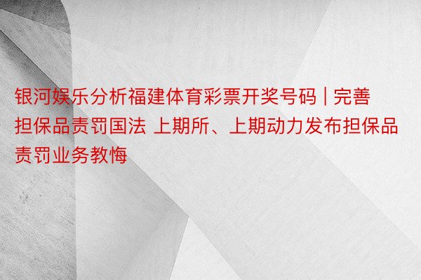 银河娱乐分析福建体育彩票开奖号码 | 完善担保品责罚国法 上期所、上期动力发布担保品责罚业务教悔