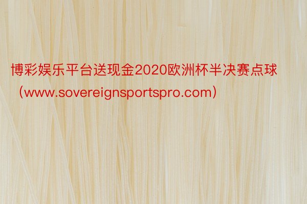 博彩娱乐平台送现金2020欧洲杯半决赛点球（www.sove