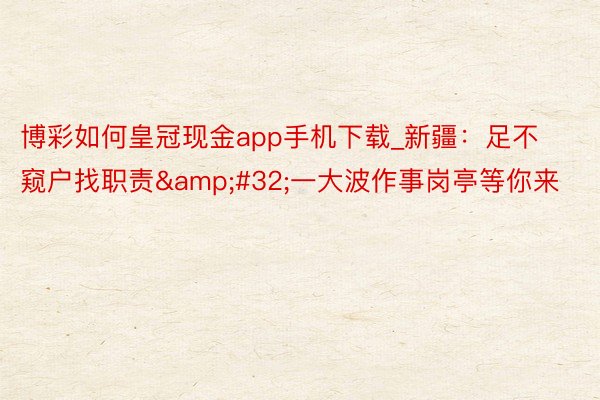 博彩如何皇冠现金app手机下载_新疆：足不窥户找职责&